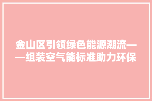 金山区引领绿色能源潮流——组装空气能标准助力环保发展 墙体维修