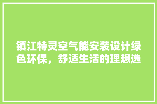镇江特灵空气能安装设计绿色环保，舒适生活的理想选择 厨房维修