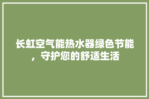长虹空气能热水器绿色节能，守护您的舒适生活