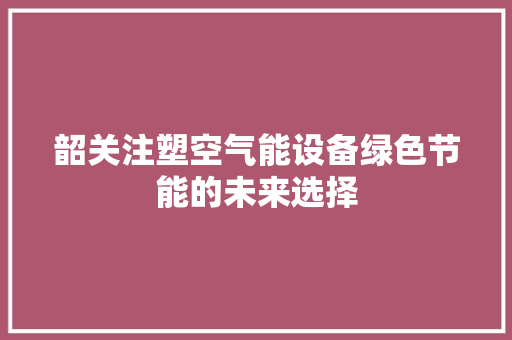 韶关注塑空气能设备绿色节能的未来选择 综合便民