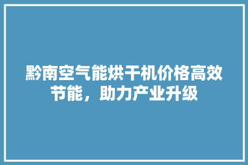 黔南空气能烘干机价格高效节能，助力产业升级