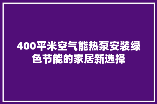 400平米空气能热泵安装绿色节能的家居新选择