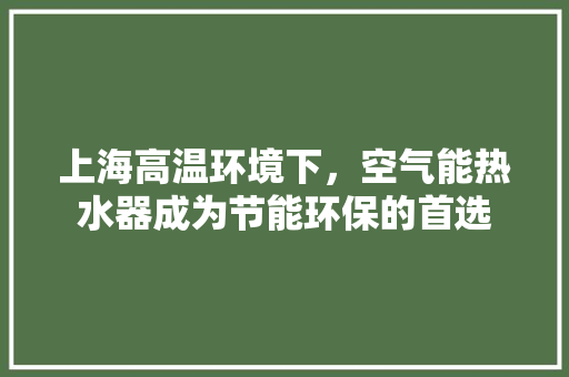 上海高温环境下，空气能热水器成为节能环保的首选