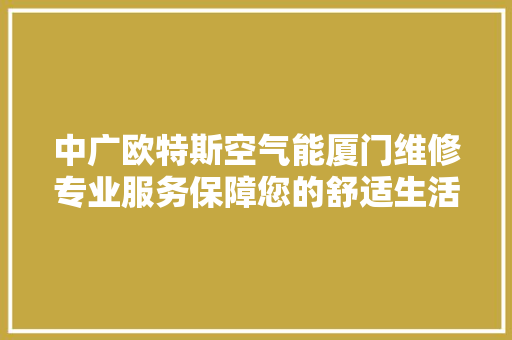 中广欧特斯空气能厦门维修专业服务保障您的舒适生活 汽车维修