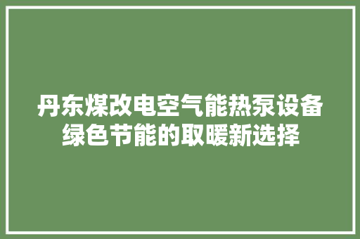 丹东煤改电空气能热泵设备绿色节能的取暖新选择