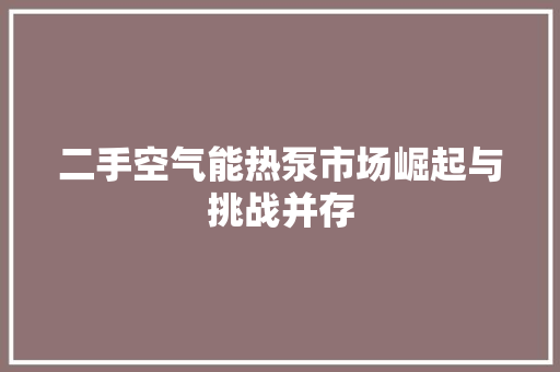 二手空气能热泵市场崛起与挑战并存 墙体维修