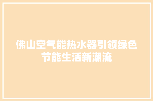佛山空气能热水器引领绿色节能生活新潮流