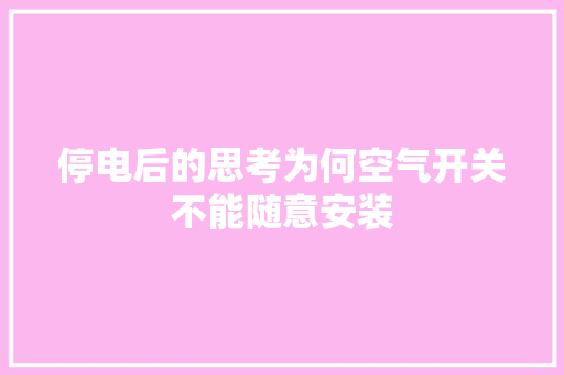 停电后的思考为何空气开关不能随意安装 汽车维修