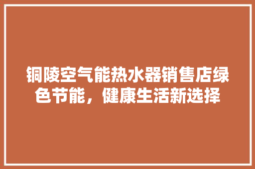 铜陵空气能热水器销售店绿色节能，健康生活新选择 家电维修