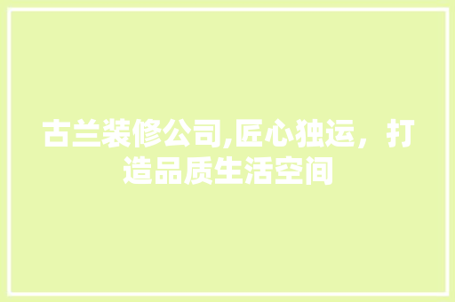 古兰装修公司,匠心独运，打造品质生活空间 古兰装修公司,匠心独运，打造品质生活空间 厨房维修