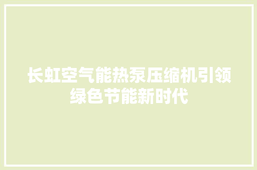长虹空气能热泵压缩机引领绿色节能新时代 墙体维修