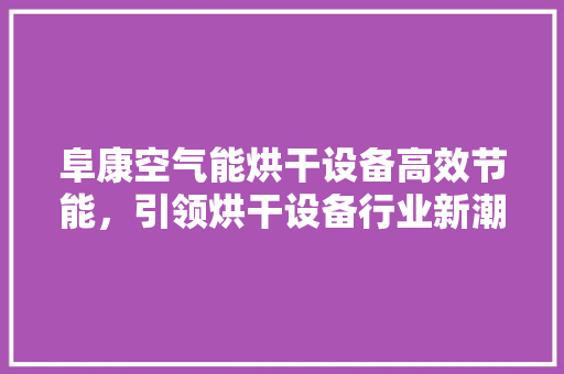 阜康空气能烘干设备高效节能，引领烘干设备行业新潮流 综合便民