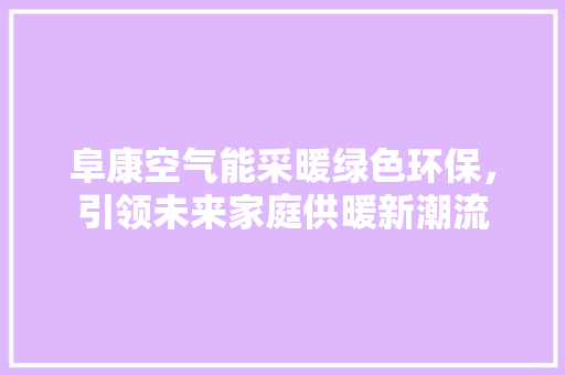 阜康空气能采暖绿色环保，引领未来家庭供暖新潮流 综合便民