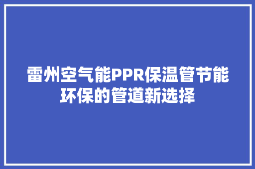 雷州空气能PPR保温管节能环保的管道新选择 家电维修