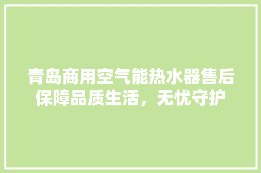 青岛商用空气能热水器售后保障品质生活，无忧守护 家电维修