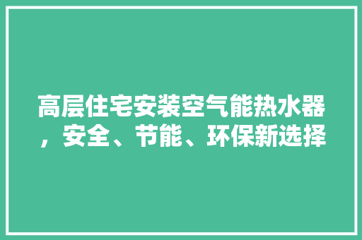 高层住宅安装空气能热水器，安全、节能、环保新选择 综合便民