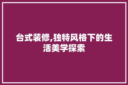 台式装修,独特风格下的生活美学探索 台式装修,独特风格下的生活美学探索 家电维修