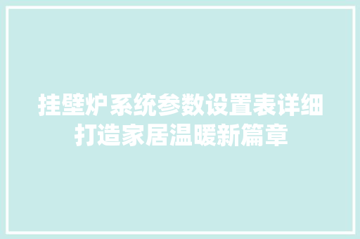 挂壁炉系统参数设置表详细打造家居温暖新篇章