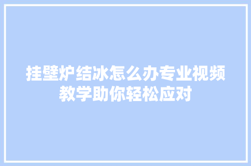 挂壁炉结冰怎么办专业视频教学助你轻松应对