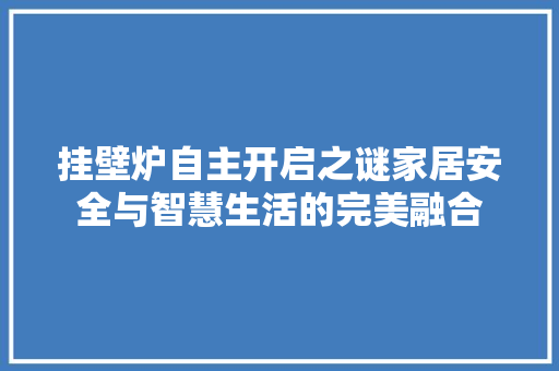 挂壁炉自主开启之谜家居安全与智慧生活的完美融合