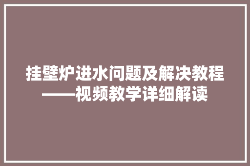挂壁炉进水问题及解决教程——视频教学详细解读 厨房维修