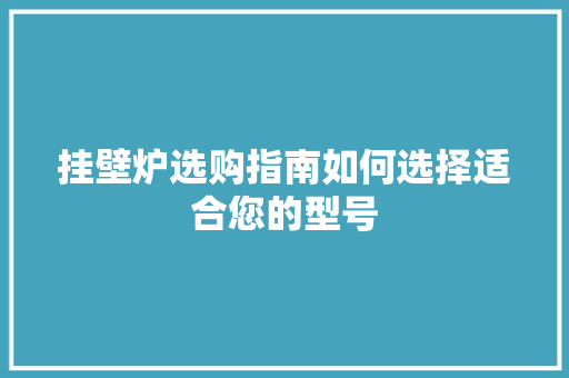 挂壁炉选购指南如何选择适合您的型号