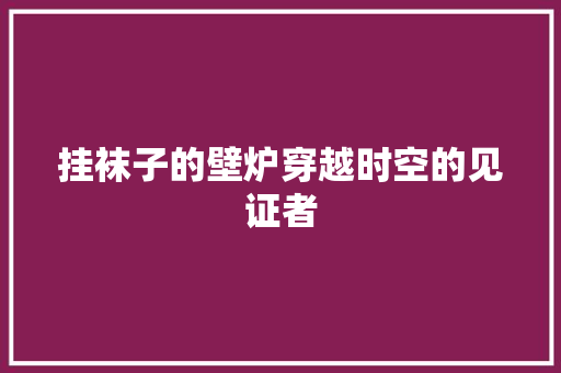挂袜子的壁炉穿越时空的见证者