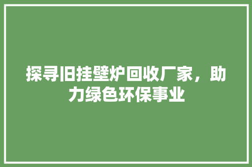 探寻旧挂壁炉回收厂家，助力绿色环保事业
