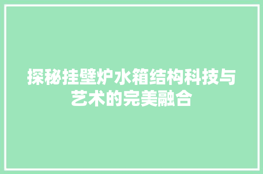 探秘挂壁炉水箱结构科技与艺术的完美融合