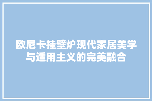 欧尼卡挂壁炉现代家居美学与适用主义的完美融合