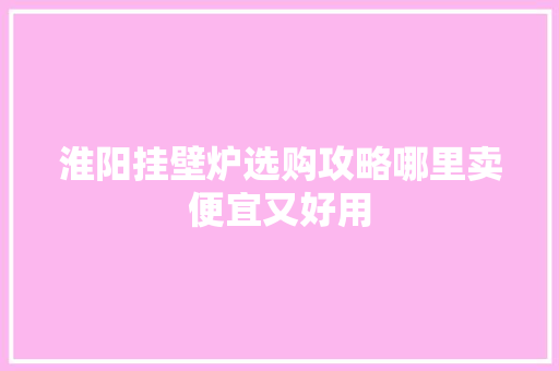 淮阳挂壁炉选购攻略哪里卖便宜又好用