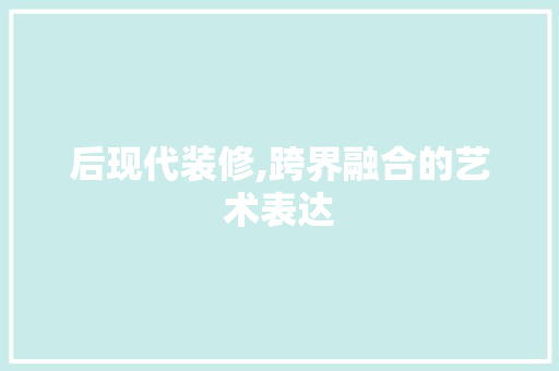 后现代装修,跨界融合的艺术表达 后现代装修,跨界融合的艺术表达 家电维修
