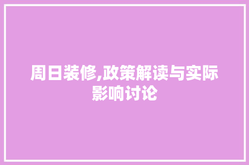 周日装修,政策解读与实际影响讨论 周日装修,政策解读与实际影响讨论 汽车维修