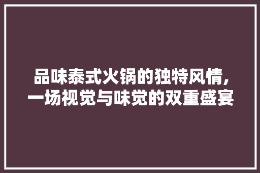 品味泰式火锅的独特风情,一场视觉与味觉的双重盛宴 品味泰式火锅的独特风情,一场视觉与味觉的双重盛宴 综合便民