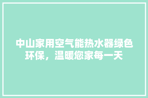 中山家用空气能热水器绿色环保，温暖您家每一天