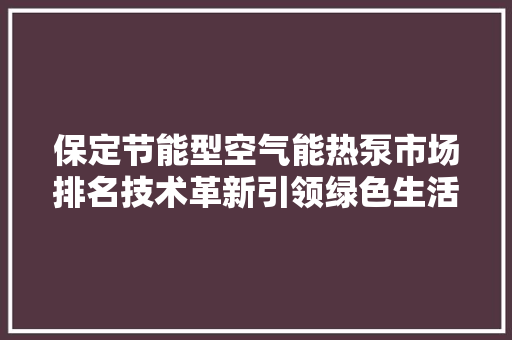 保定节能型空气能热泵市场排名技术革新引领绿色生活新风尚