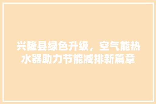 兴隆县绿色升级，空气能热水器助力节能减排新篇章