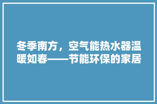 冬季南方，空气能热水器温暖如春——节能环保的家居生活新选择