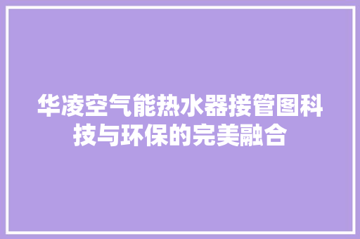 华凌空气能热水器接管图科技与环保的完美融合 家电维修
