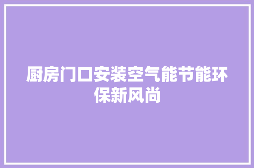 厨房门口安装空气能节能环保新风尚