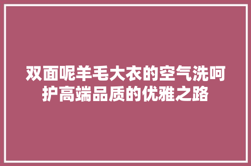 双面呢羊毛大衣的空气洗呵护高端品质的优雅之路