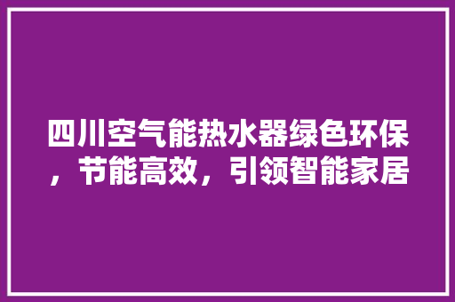 四川空气能热水器绿色环保，节能高效，引领智能家居新潮流