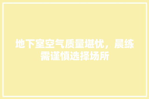 地下室空气质量堪忧，晨练需谨慎选择场所
