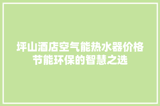 坪山酒店空气能热水器价格节能环保的智慧之选