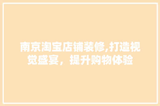 南京淘宝店铺装修,打造视觉盛宴，提升购物体验 南京淘宝店铺装修,打造视觉盛宴，提升购物体验 墙体维修