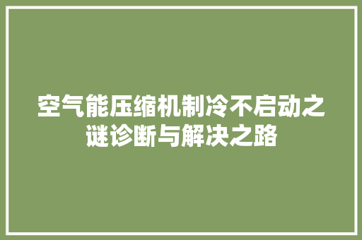 空气能压缩机制冷不启动之谜诊断与解决之路