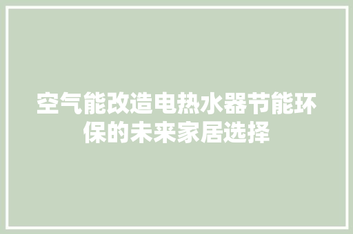 空气能改造电热水器节能环保的未来家居选择