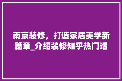 南京装修，打造家居美学新篇章_介绍装修知乎热门话题背后的方法 南京装修，打造家居美学新篇章_介绍装修知乎热门话题背后的方法 家电维修