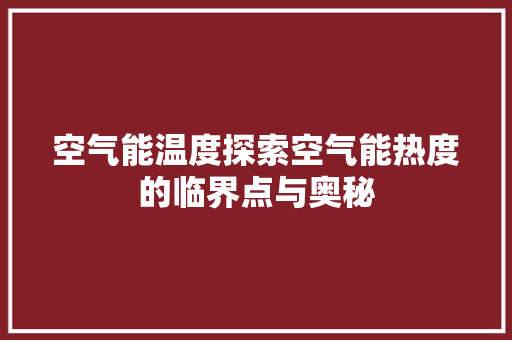 空气能温度探索空气能热度的临界点与奥秘 汽车维修