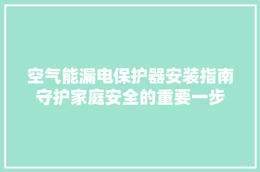 空气能漏电保护器安装指南守护家庭安全的重要一步 综合便民